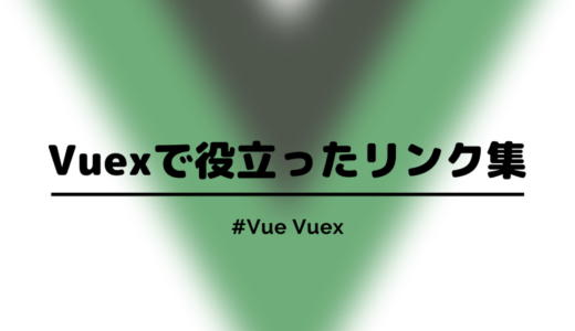 【Vue】Vuexの学習で役立ったチュートリアル・リンク集まとめ【初学者向け】