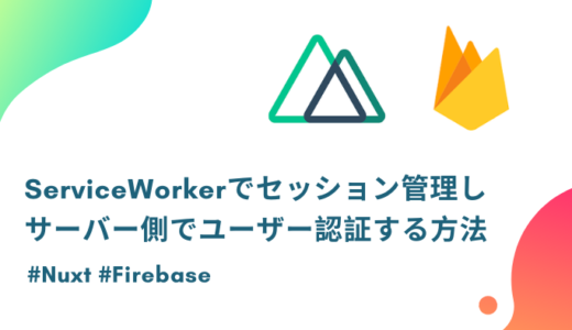 【Nuxt×Firebase】ServiceWorkerでセッション管理し、サーバー側で認証状態を確認する方法