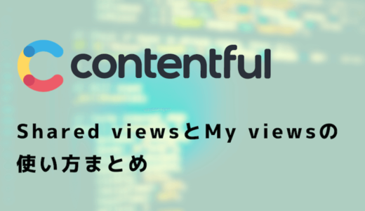 【Contentful】 Shared viewsとMy viewsの使い方まとめ【スクショあり】